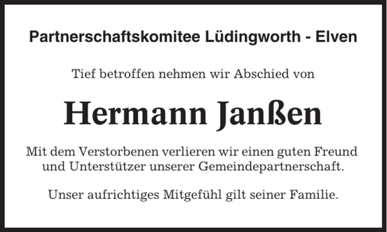 <p>Partnerschaftskomitee Lüdingworth - Elven<br />Tief betroffen nehmen wir Abschied von</p><p>Hermann Janßen<br />Mit dem Verstorbenen verlieren wir einen guten Freund<br />und Unterstützer unserer Gemeindepartnerschaft.<br />Unser aufrichtiges Mitgefühl gilt seiner Familie.</p>