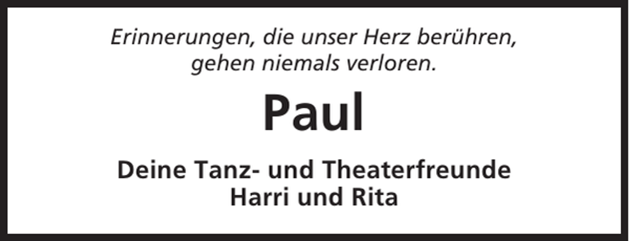 <p>Erinnerungen, die unser Herz berühren,<br />gehen niemals verloren.</p><p>Paul<br />Deine Tanz- und Theaterfreunde<br />Harri und Rita</p>