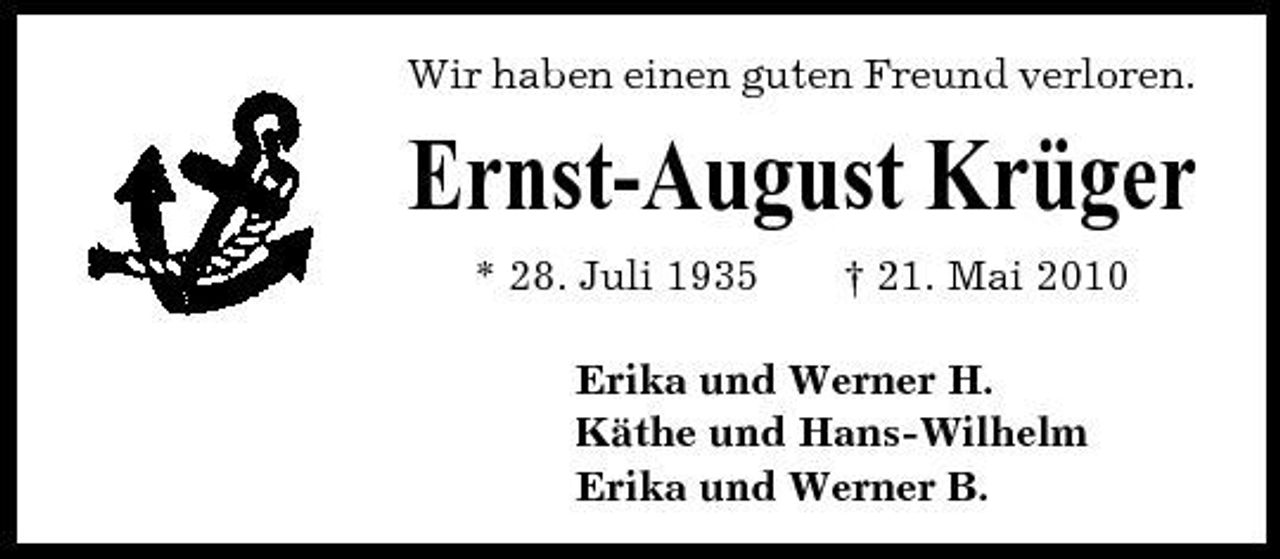 <p>Wir haben einen guten Freund verloren.</p><p>Ernst-August Krüger<br />* 28. Juli 1935 † 21. Mai 2010 Erika und Werner H. Käthe und Hans-Wilhelm Erika und Werner B.</p>