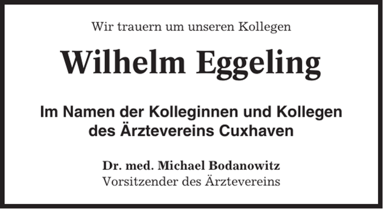 <p>Wir trauern um unseren Kollegen</p><p>Wilhelm Eggeling<br />Im Namen der Kolleginnen und Kollegen<br />des Ärztevereins Cuxhaven<br />Dr. med. Michael Bodanowitz<br />Vorsitzender des Ärztevereins</p>