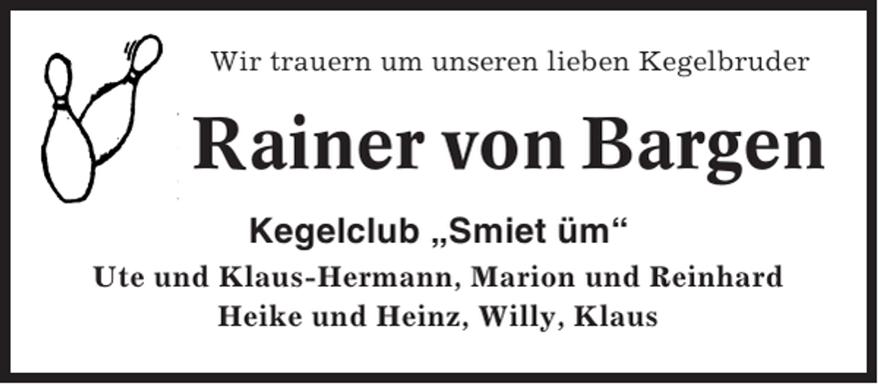 <p>Wir trauern um unseren lieben Kegelbruder</p><p>Rainer von Bargen<br />Kegelclub „Smiet üm“<br />Ute und Klaus-Hermann, Marion und Reinhard<br />Heike und Heinz, Willy, Klaus</p>