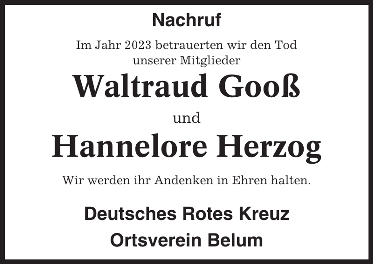 <p>Nachruf<br />Im Jahr 2023 betrauerten wir den Tod<br />unserer Mitglieder</p><p>Waltraud Gooß<br />und</p><p>Hannelore Herzog<br />Wir werden ihr Andenken in Ehren halten.</p><p>Deutsches Rotes Kreuz<br />Ortsverein Belum</p>