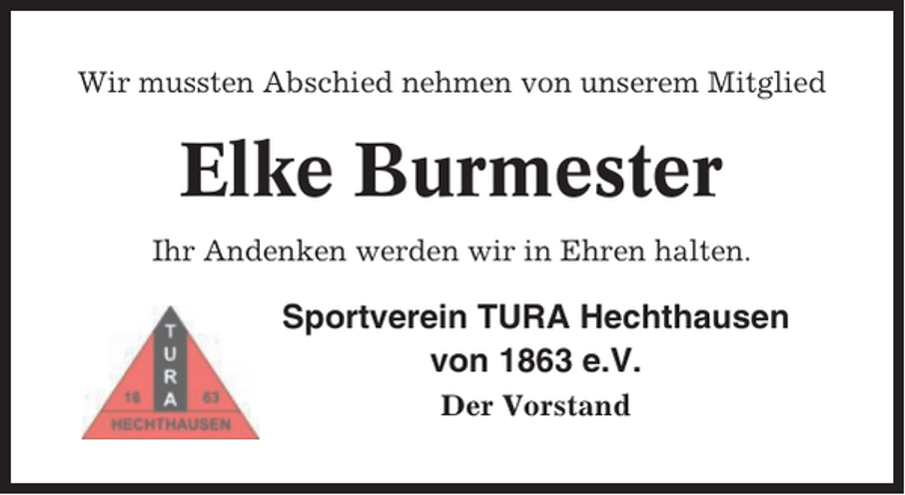 <p>Wir mussten Abschied nehmen von unserem Mitglied</p><p>Elke Burmester<br />Ihr Andenken werden wir in Ehren halten.</p><p>Sportverein TURA Hechthausen<br />von 1863 e.V.<br />Der Vorstand</p>