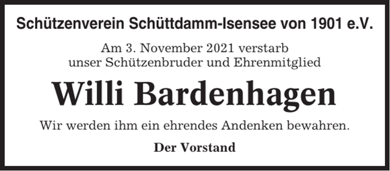 <p>Schützenverein Schüttdamm-Isensee von 1901 e.V.<br />Am 3. November 2021 verstarb<br />unser Schützenbruder und Ehrenmitglied</p><p>Willi Bardenhagen<br />Wir werden ihm ein ehrendes Andenken bewahren.<br />Der Vorstand</p>