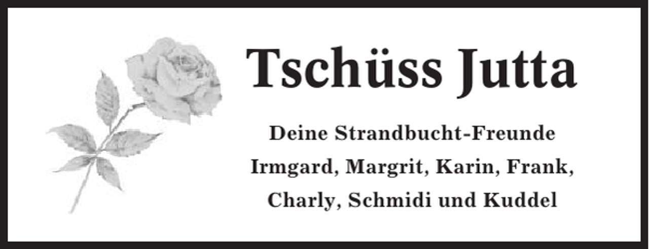 <p>Tschüss Jutta<br />Deine Strandbucht-Freunde<br />Irmgard, Margrit, Karin, Frank,<br />Charly, Schmidi und Kuddel</p>