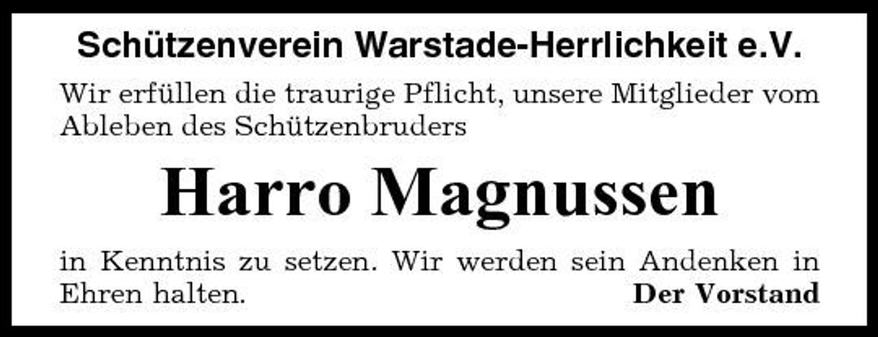 <p>Schützenverein Warstade-Herrlichkeit e.V.<br />Wir erfüllen die traurige Pflicht, unsere Mitglieder vom Ableben des Schützenbruders</p><p>Harro Magnussen<br />in Kenntnis zu setzen. Wir werden sein Andenken in Ehren halten. Der Vorstand</p>