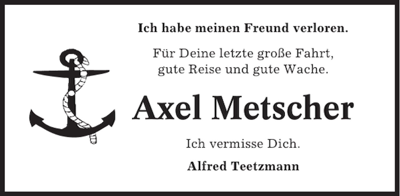 <p>Ich habe meinen Freund verloren.<br />Für Deine letzte große Fahrt,<br />gute Reise und gute Wache.</p><p>Axel Metscher<br />Ich vermisse Dich.<br />Alfred Teetzmann</p>