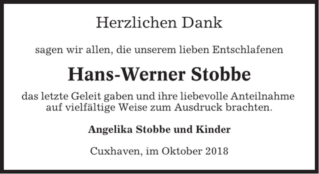 <p>Herzlichen Dank<br />sagen wir allen, die unserem lieben Entschlafenen</p><p>Hans-Werner Stobbe<br />das letzte Geleit gaben und ihre liebevolle Anteilnahme<br />auf vielfältige Weise zum Ausdruck brachten.<br />Angelika Stobbe und Kinder<br />Cuxhaven, im Oktober 2018</p>