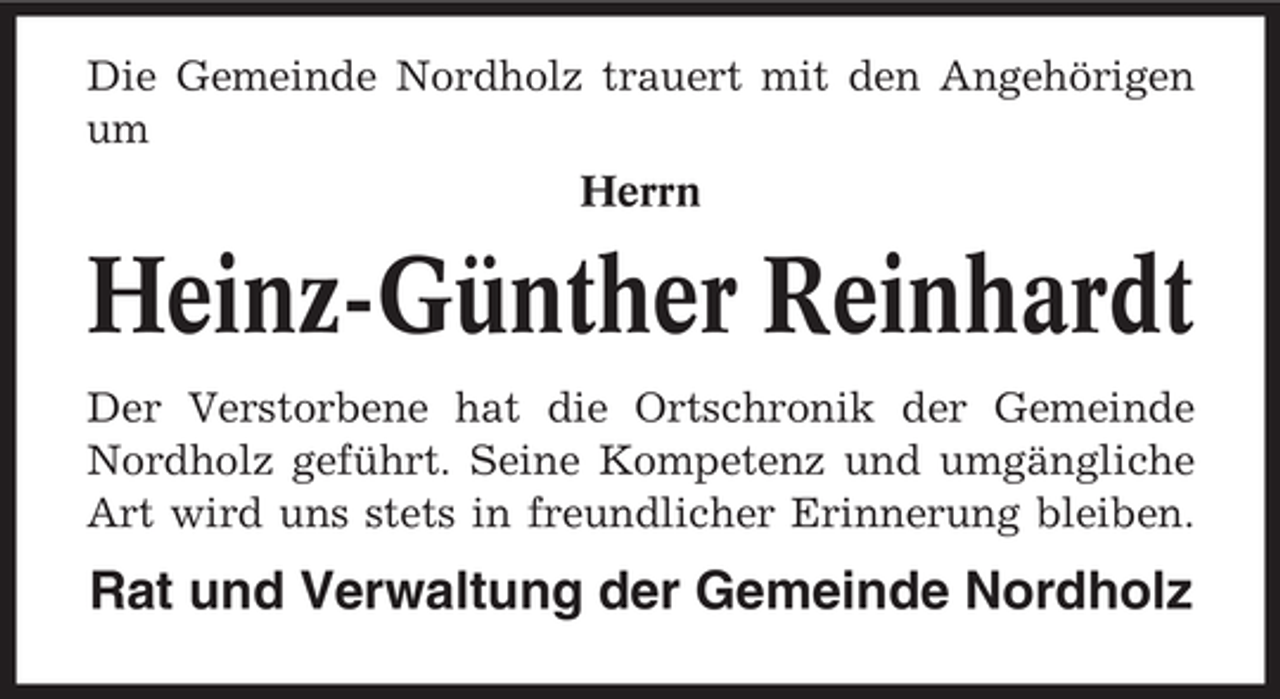 <p>Die Gemeinde Nordholz trauert mit den Angehörigen<br />um<br />Herrn</p><p>Heinz-Günther Reinhardt<br />Der Verstorbene hat die Ortschronik der Gemeinde<br />Nordholz geführt. Seine Kompetenz und umgängliche<br />Art wird uns stets in freundlicher Erinnerung bleiben.</p><p>Rat und Verwaltung der Gemeinde Nordholz</p>