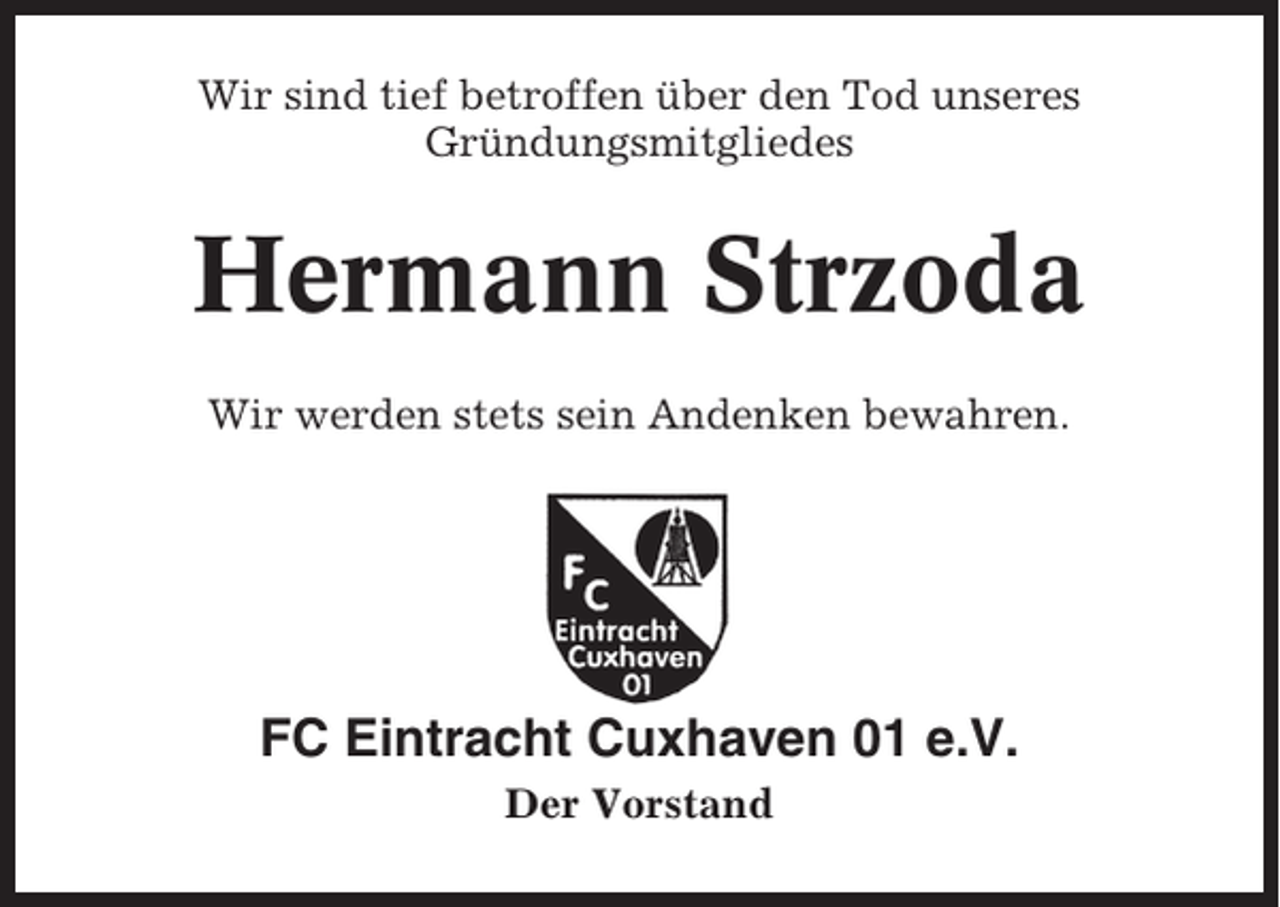 <p>Wir sind tief betroffen über den Tod unseres<br />Gründungsmitgliedes</p><p>Hermann Strzoda<br />Wir werden stets sein Andenken bewahren.</p><p>FC Eintracht Cuxhaven 01 e.V.<br />Der Vorstand</p>