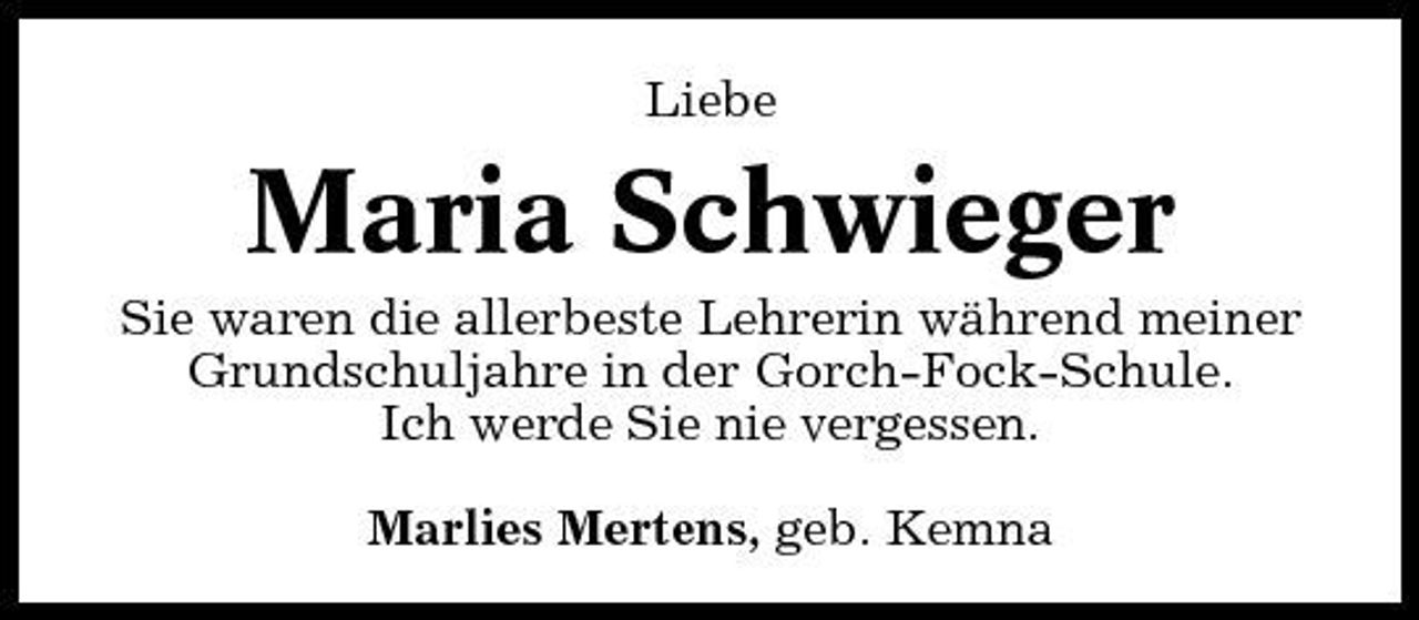 <p>Liebe</p><p>Maria Schwieger<br />Sie waren die allerbeste Lehrerin während meiner Grundschuljahre in der Gorch-Fock-Schule. Ich werde Sie nie vergessen. Marlies Mertens, geb. Kemna</p>