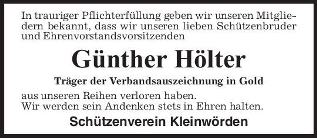 <p>In trauriger Pflichterfüllung geben wir unseren Mitgliedern bekannt, dass wir unseren lieben Schützenbruder und Ehrenvorstandsvorsitzenden</p><p>Günther Hölter<br />Träger der Verbandsauszeichnung in Gold aus unseren Reihen verloren haben. Wir werden sein Andenken stets in Ehren halten.</p><p>Schützenverein Kleinwörden</p>