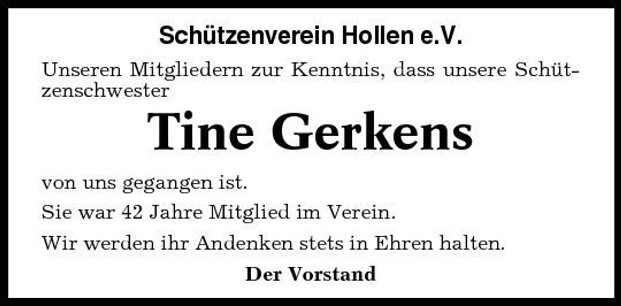 <p>Schützenverein Hollen e.V.<br />Unseren Mitgliedern zur Kenntnis, dass unsere Schützenschwester</p><p>Tine Gerkens<br />von uns gegangen ist. Sie war 42 Jahre Mitglied im Verein. Wir werden ihr Andenken stets in Ehren halten. Der Vorstand</p>