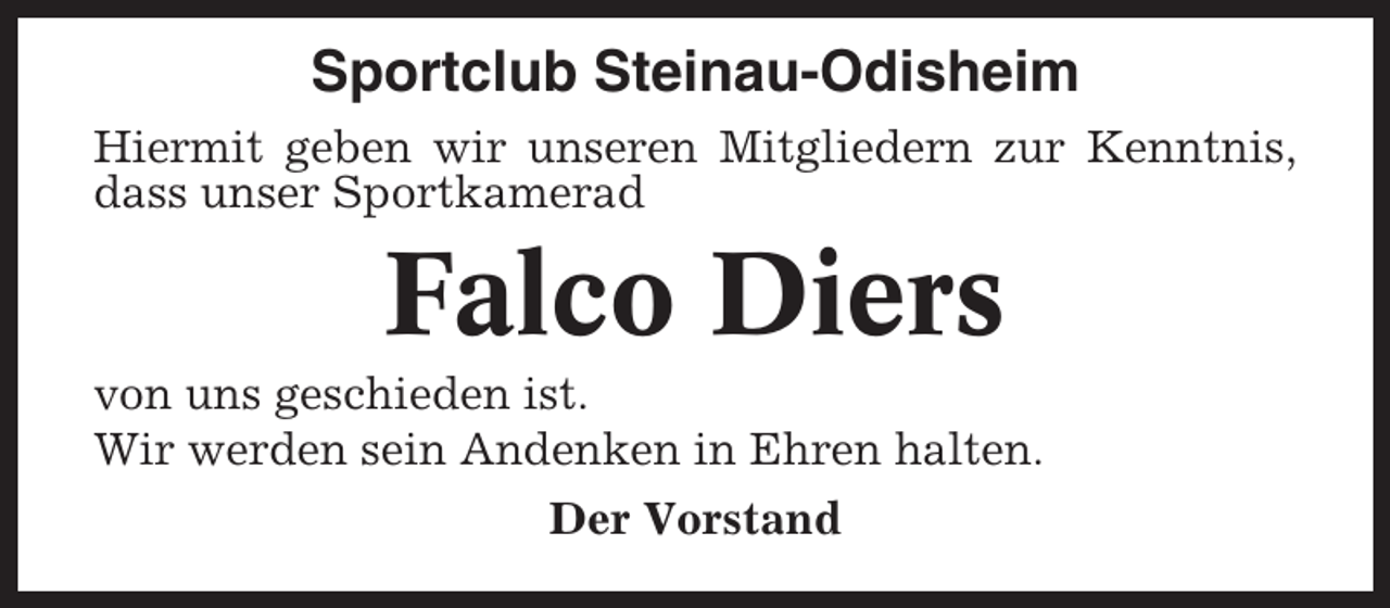 <p>Sportclub Steinau-Odisheim<br />Hiermit geben wir unseren Mitgliedern zur Kenntnis,<br />dass unser Sportkamerad</p><p>Falco Diers<br />von uns geschieden ist.<br />Wir werden sein Andenken in Ehren halten.<br />Der Vorstand</p>
