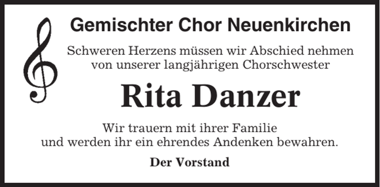 <p>Gemischter Chor Neuenkirchen<br />Schweren Herzens müssen wir Abschied nehmen<br />von unserer langjährigen Chorschwester</p><p>Rita Danzer<br />Wir trauern mit ihrer Familie<br />und werden ihr ein ehrendes Andenken bewahren.<br />Der Vorstand</p>