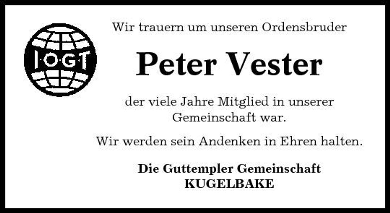 <p>Wir trauern um unseren Ordensbruder</p><p>Peter Vester<br />der viele Jahre Mitglied in unserer Gemeinschaft war. Wir werden sein Andenken in Ehren halten. Die Guttempler Gemeinschaft KUGELBAKE</p>