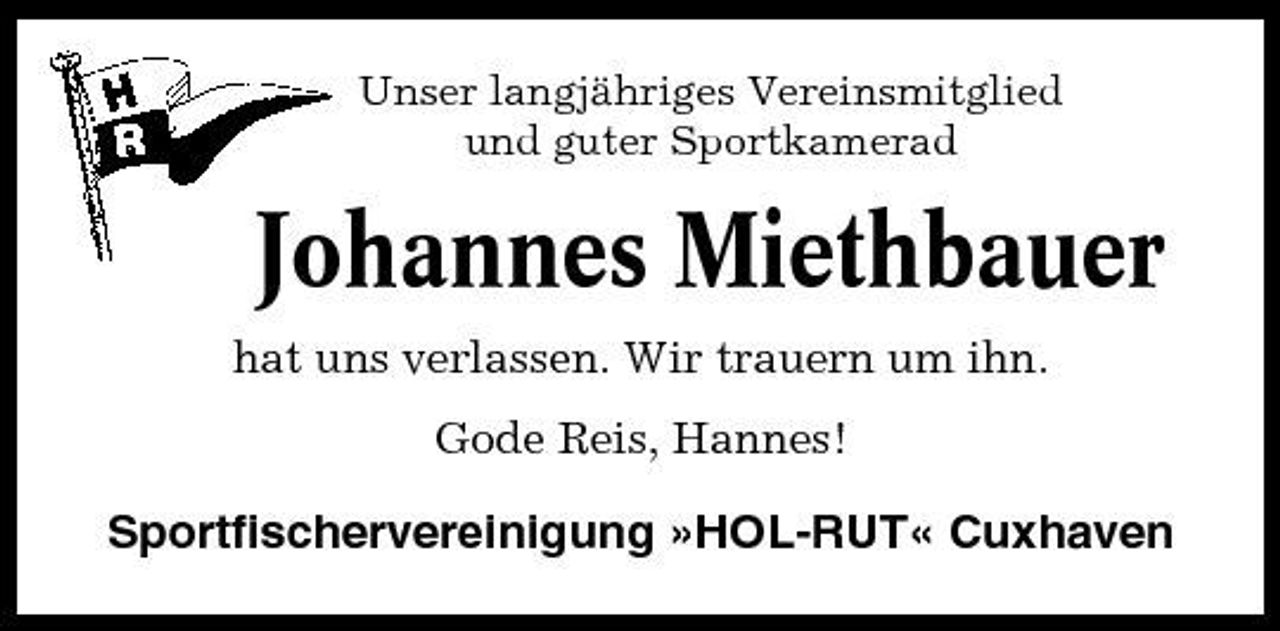 <p>Unser langjähriges Vereinsmitglied und guter Sportkamerad</p><p>Johannes Miethbauer<br />hat uns verlassen. Wir trauern um ihn. Gode Reis, Hannes!</p><p>Sportfischervereinigung »HOL-RUT« Cuxhaven</p>