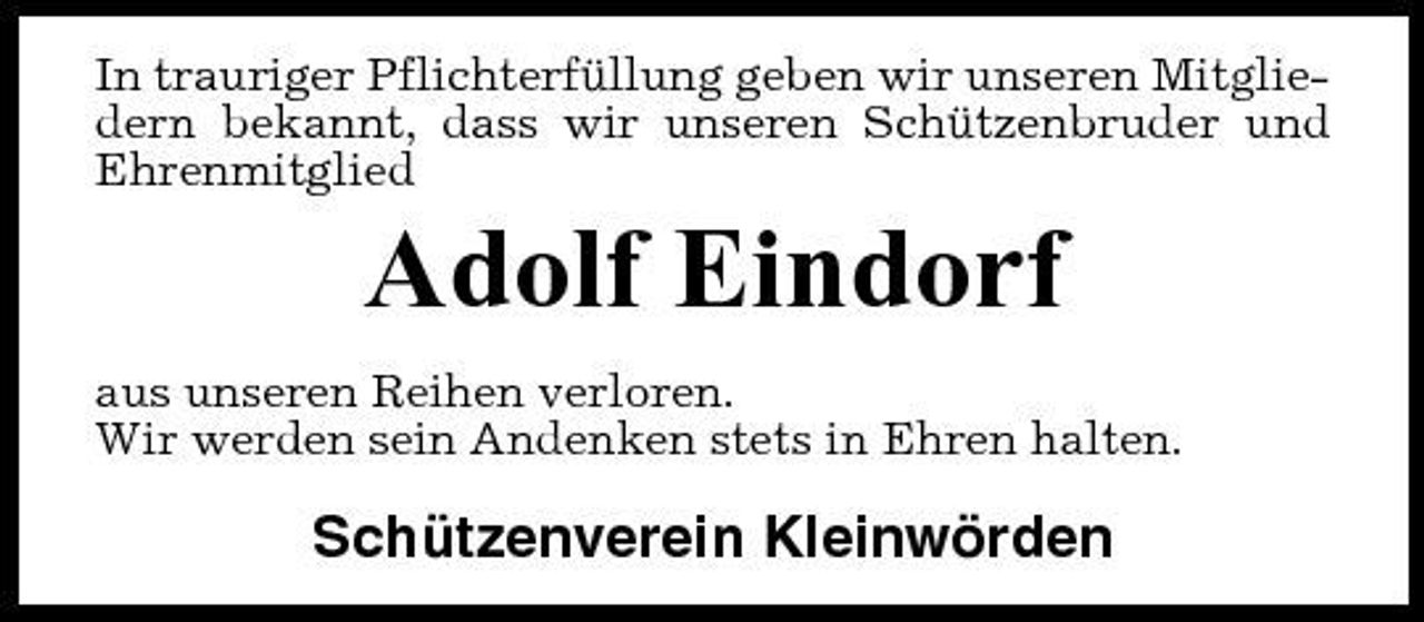 <p>In trauriger Pflichterfüllung geben wir unseren Mitgliedern bekannt, dass wir unseren Schützenbruder und Ehrenmitglied</p><p>Adolf Eindorf<br />aus unseren Reihen verloren. Wir werden sein Andenken stets in Ehren halten.</p><p>Schützenverein Kleinwörden</p>