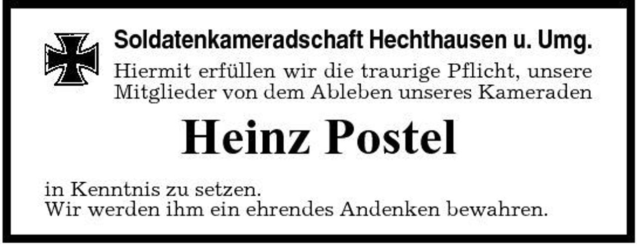 <p>Soldatenkameradschaft Hechthausen u. Umg.<br />Hiermit erfüllen wir die traurige Pflicht, unsere Mitglieder von dem Ableben unseres Kameraden</p><p>Heinz Postel<br />in Kenntnis zu setzen. Wir werden ihm ein ehrendes Andenken bewahren.</p>