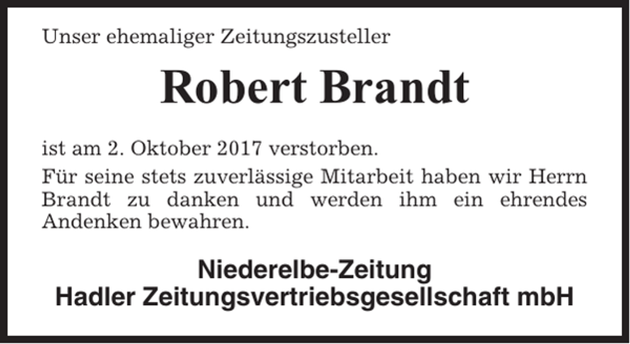 <p>Unser ehemaliger Zeitungszusteller</p><p>Robert Brandt<br />ist am 2. Oktober 2017 verstorben.<br />Für seine stets zuverlässige Mitarbeit haben wir Herrn<br />Brandt zu danken und werden ihm ein ehrendes<br />Andenken bewahren.</p><p>Niederelbe-Zeitung<br />Hadler Zeitungsvertriebsgesellschaft mbH</p>