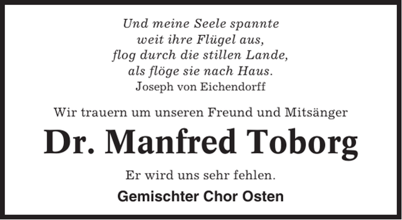 <p>Und meine Seele spannte<br />weit ihre Flügel aus,<br />flog durch die stillen Lande,<br />als flöge sie nach Haus.<br />Joseph von Eichendorff<br />Wir trauern um unseren Freund und Mitsänger</p><p>Dr. Manfred Toborg<br />Er wird uns sehr fehlen.</p><p>Gemischter Chor Osten</p>
