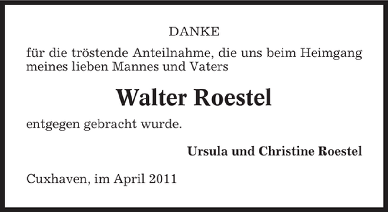 <p>DANKE für die tröstende Anteilnahme, die uns beim Heimgang meines lieben Mannes und Vaters</p><p>Walter Roestel<br />entgegen gebracht wurde. Ursula und Christine Roestel Cuxhaven, im April 2011</p>