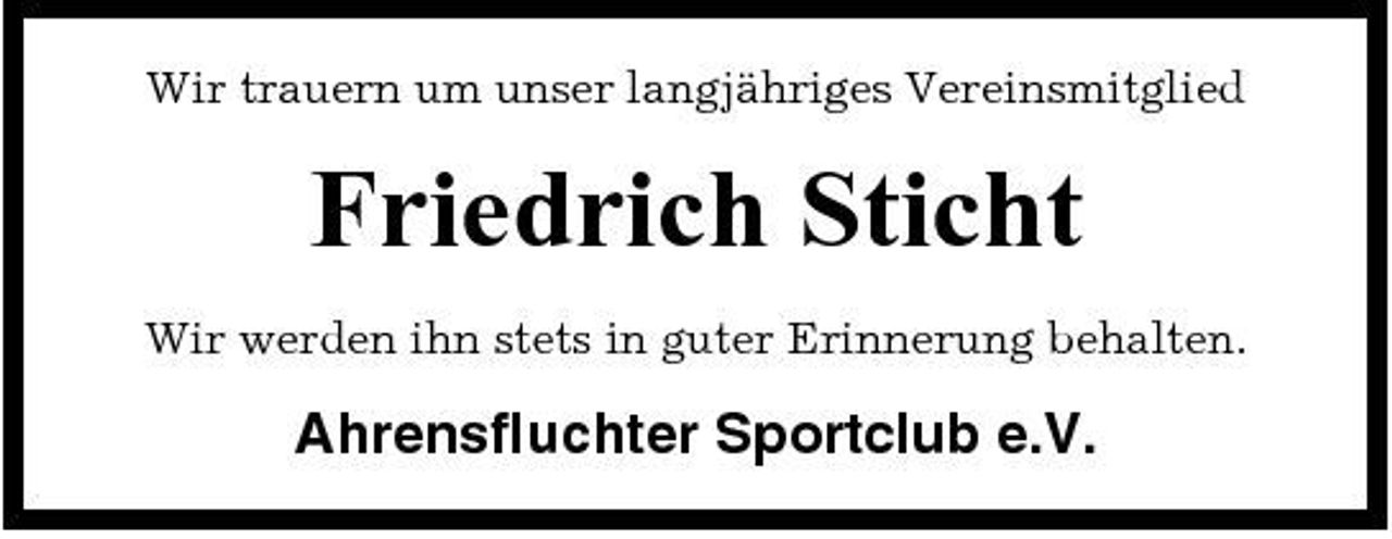 <p>Wir trauern um unser langjähriges Vereinsmitglied</p><p>Friedrich Sticht<br />Wir werden ihn stets in guter Erinnerung behalten.</p><p>Ahrensfluchter Sportclub e.V.</p>