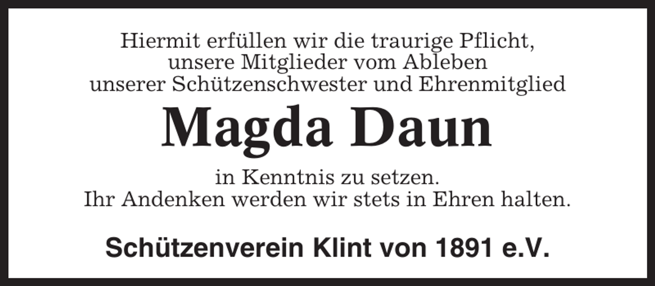 <p>Hiermit erfüllen wir die traurige Pflicht,<br />unsere Mitglieder vom Ableben<br />unserer Schützenschwester und Ehrenmitglied</p><p>Magda Daun<br />in Kenntnis zu setzen.<br />Ihr Andenken werden wir stets in Ehren halten.</p><p>Schützenverein Klint von 1891 e.V.</p>