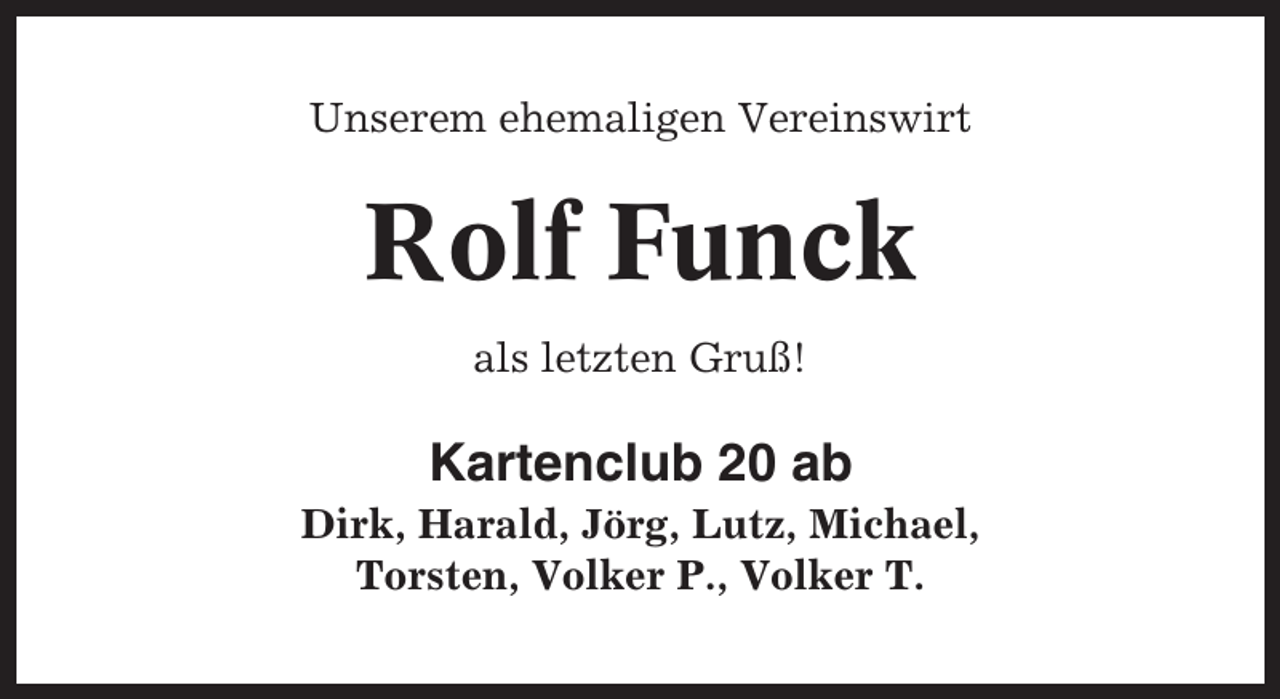 <p>Unserem ehemaligen Vereinswirt</p><p>Rolf Funck<br />als letzten Gruß!</p><p>Kartenclub 20 ab<br />Dirk, Harald, Jörg, Lutz, Michael,<br />Torsten, Volker P., Volker T.</p>