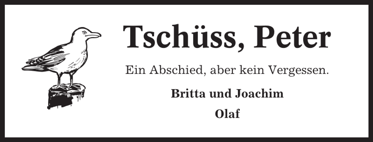 <p>Tschüss, Peter<br />Ein Abschied, aber kein Vergessen.<br />Britta und Joachim<br />Olaf</p>