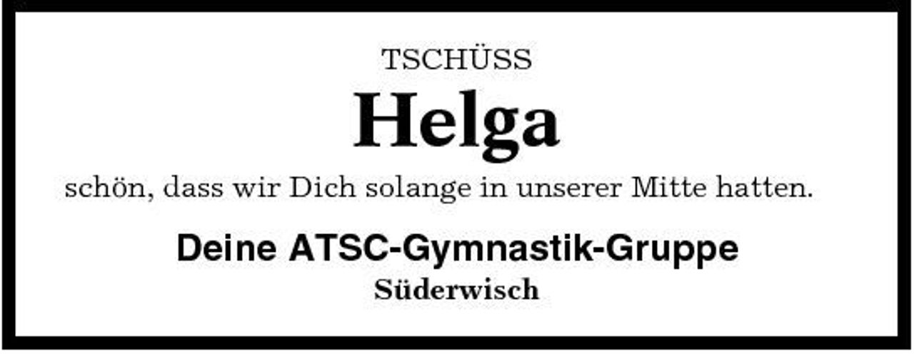 <p>TSCHÜSS</p><p>Helga<br />schön, dass wir Dich solange in unserer Mitte hatten.</p><p>Deine ATSC-Gymnastik-Gruppe<br />Süderwisch</p>