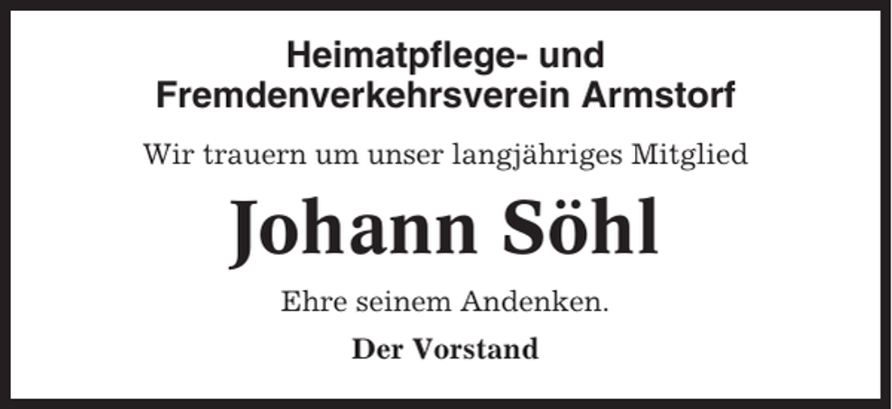 <p>Heimatpflege- und<br />Fremdenverkehrsverein Armstorf<br />Wir trauern um unser langjähriges Mitglied</p><p>Johann Söhl<br />Ehre seinem Andenken.<br />Der Vorstand</p>