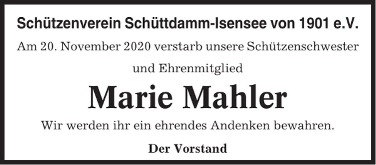<p>Schützenverein Schüttdamm-Isensee von 1901 e.V.<br />Am 20. November 2020 verstarb unsere Schützenschwester<br />und Ehrenmitglied</p><p>Marie Mahler<br />Wir werden ihr ein ehrendes Andenken bewahren.<br />Der Vorstand</p>