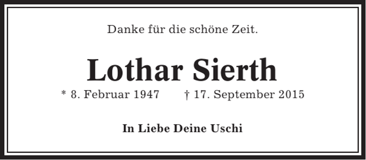 <p>Danke für die schöne Zeit.</p><p>Lothar Sierth<br />* 8. Februar 1947</p><p>† 17. September 2015</p><p>In Liebe Deine Uschi</p>