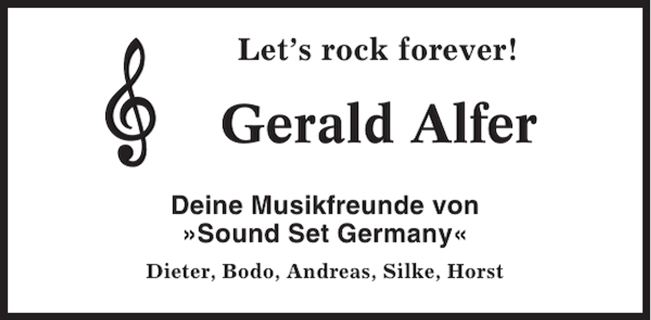 <p>Let’s rock forever!</p><p>Gerald Alfer<br />Deine Musikfreunde von<br />»Sound Set Germany«<br />Dieter, Bodo, Andreas, Silke, Horst</p>