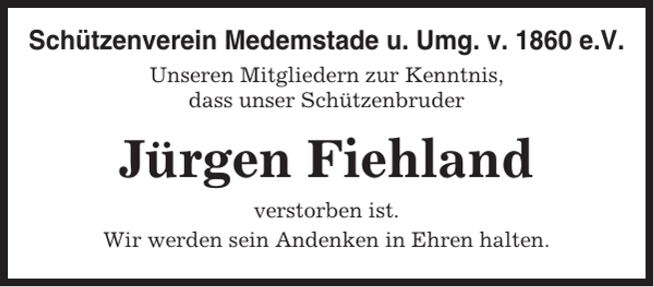 <p>Schützenverein Medemstade u. Umg. v. 1860 e.V.<br />Unseren Mitgliedern zur Kenntnis,<br />dass unser Schützenbruder</p><p>Jürgen Fiehland<br />verstorben ist.<br />Wir werden sein Andenken in Ehren halten.</p>