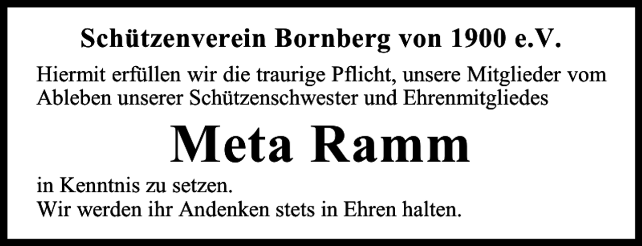 <p>Schützenverein Bornberg von 1900 e.V.<br />Hiermit erfüllen wir die traurige Pflicht, unsere Mitglieder vom<br />Ableben unserer Schützenschwester und Ehrenmitgliedes</p><p>Meta Ramm</p><p>in Kenntnis zu setzen.<br />Wir werden ihr Andenken stets in Ehren halten.</p>