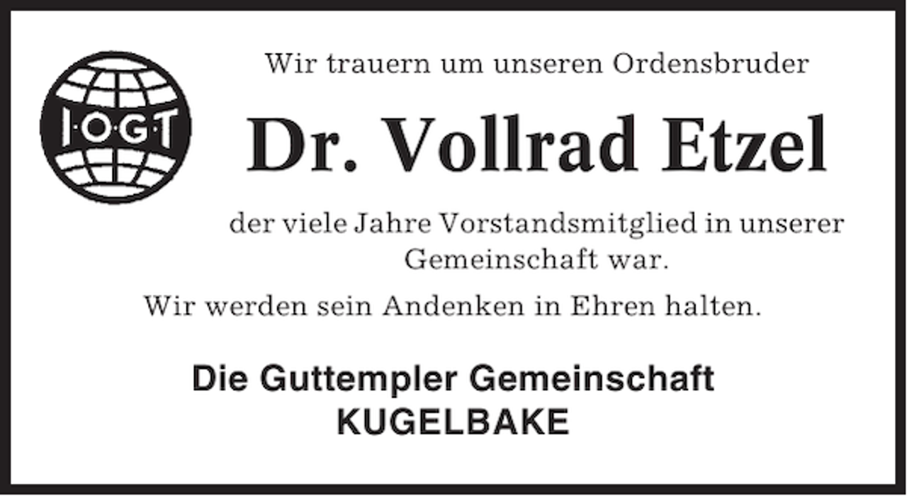 <p>Wir trauern um unseren Ordensbruder</p><p>Dr. Vollrad Etzel<br />der viele Jahre Vorstandsmitglied in unserer<br />Gemeinschaft war.<br />Wir werden sein Andenken in Ehren halten.</p><p>Die Guttempler Gemeinschaft<br />KUGELBAKE</p>
