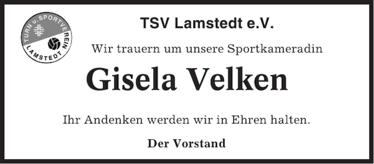 <p>TSV Lamstedt e.V.<br />Wir trauern um unsere Sportkameradin</p><p>Gisela Velken<br />Ihr Andenken werden wir in Ehren halten.<br />Der Vorstand</p>