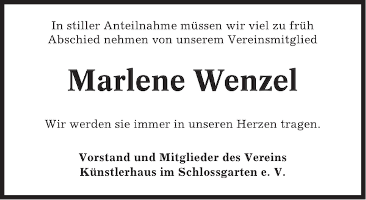 <p>In stiller Anteilnahme müssen wir viel zu früh<br />Abschied nehmen von unserem Vereinsmitglied</p><p>Marlene Wenzel<br />Wir werden sie immer in unseren Herzen tragen.<br />Vorstand und Mitglieder des Vereins<br />Künstlerhaus im Schlossgarten e. V.</p>