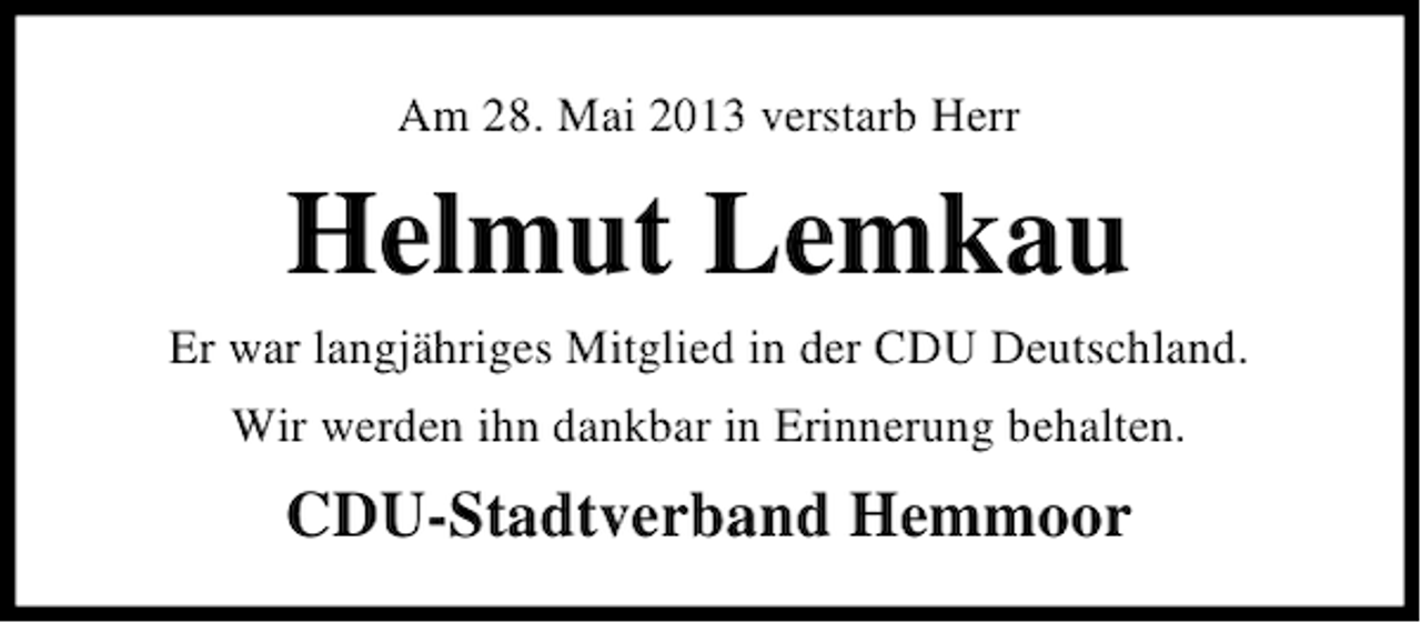 <p>Am 28. Mai 2013 verstarb Herr</p><p>Helmut Lemkau<br />Er war langjähriges Mitglied in der CDU Deutschland.<br />Wir werden ihn dankbar in Erinnerung behalten.</p><p>CDU-Stadtverband Hemmoor</p>