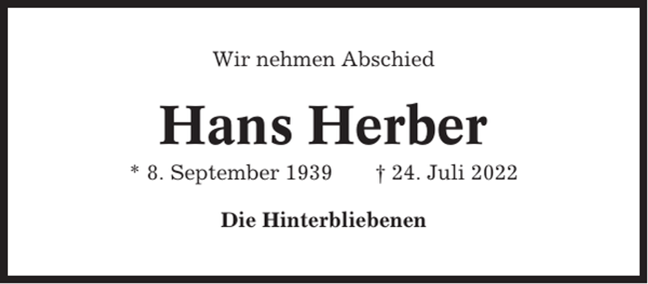 <p>Wir nehmen Abschied</p><p>Hans Herber<br />* 8. September 1939</p><p>† 24. Juli 2022</p><p>Die Hinterbliebenen</p>