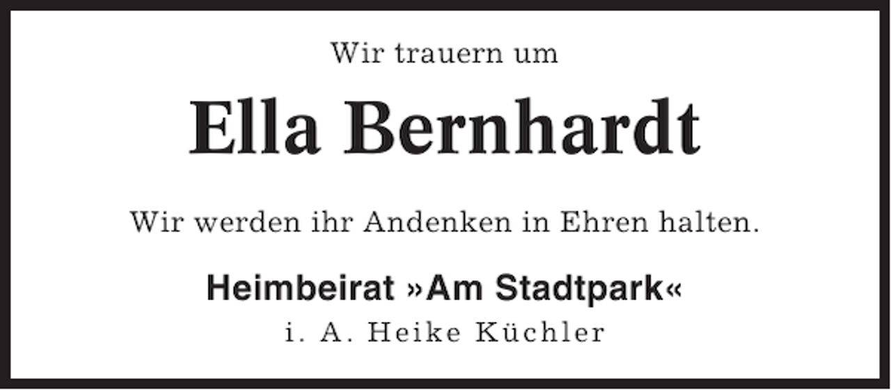 <p>Wir trauern um</p><p>Ella Bernhardt<br />Wir werden ihr Andenken in Ehren halten.</p><p>Heimbeirat »Am Stadtpark«<br />i. A. Heike Küchler</p>