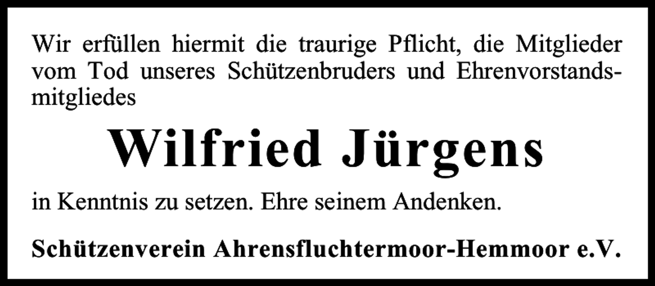 <p>Wir erfüllen hiermit die traurige Pflicht, die Mitglieder<br />vom Tod unseres Schützenbruders und Ehrenvorstandsmitgliedes</p><p>Wilfried Jürgens</p><p>in Kenntnis zu setzen. Ehre seinem Andenken.</p><p>Schützenverein Ahrensfluchtermoor-Hemmoor e.V.</p>