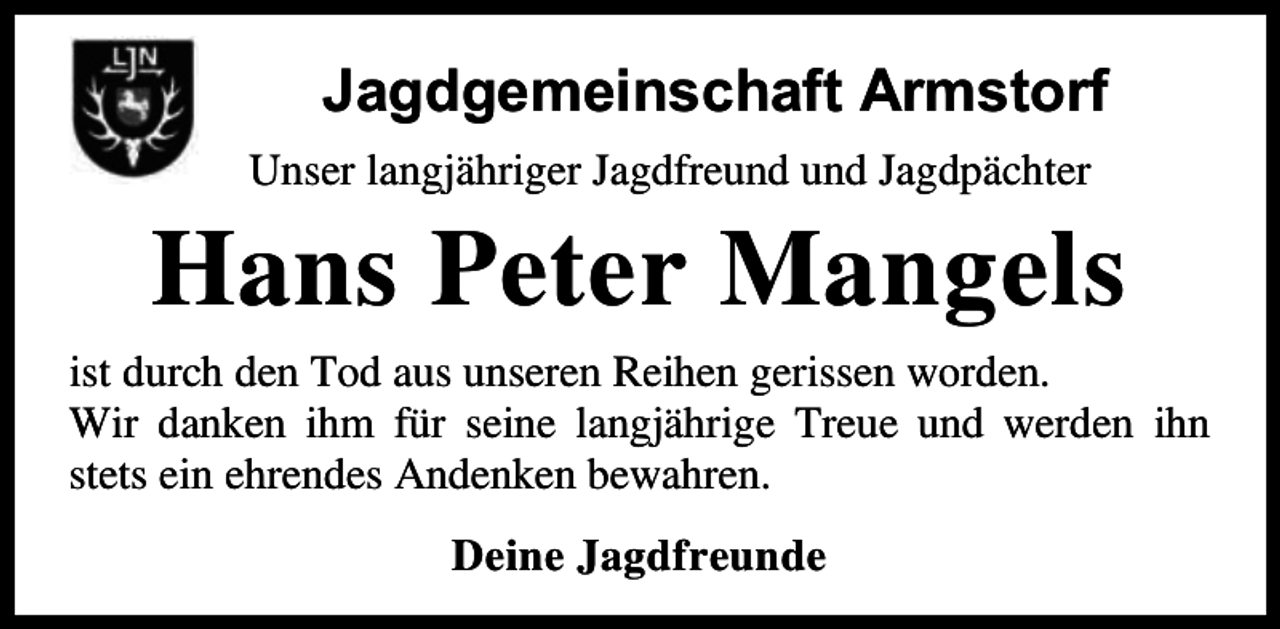 <p>Jagdgemeinschaft Armstorf<br />U ser a g hriger agdfreu d u d agdp chter</p><p>Ha s Peter</p><p>a ge s</p><p>ist durch de T d aus u sere Reihe gerisse w rde<br />Wir da e ih f r sei e a g hrige Treue u d werde ih<br />stets ei ehre des A de e bewahre<br />Dei e agdfreu de</p>