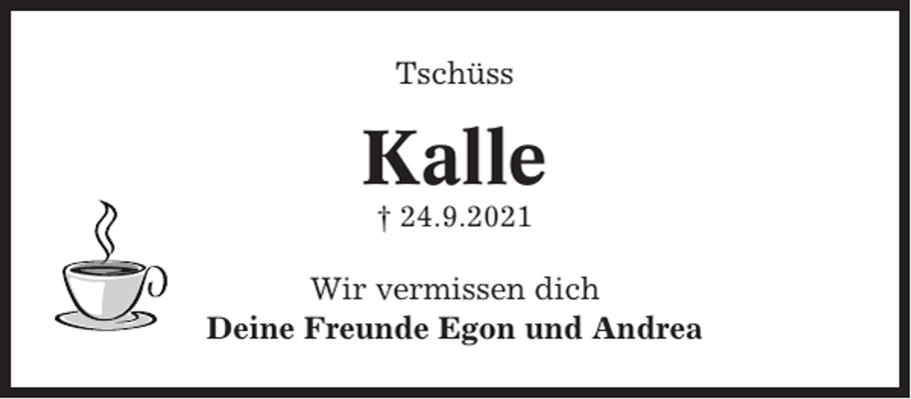 <p>Tschüss</p><p>Kalle<br />† 24.9.2021</p><p>Wir vermissen dich<br />Deine Freunde Egon und Andrea</p>