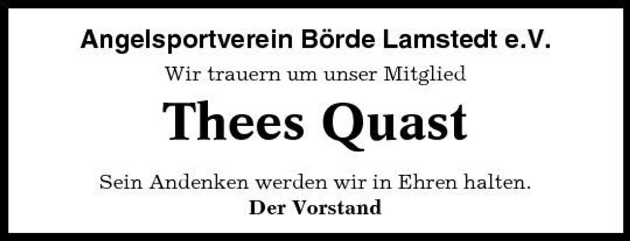 <p>Angelsportverein Börde Lamstedt e.V.<br />Wir trauern um unser Mitglied</p><p>Thees Quast<br />Sein Andenken werden wir in Ehren halten. Der Vorstand</p>