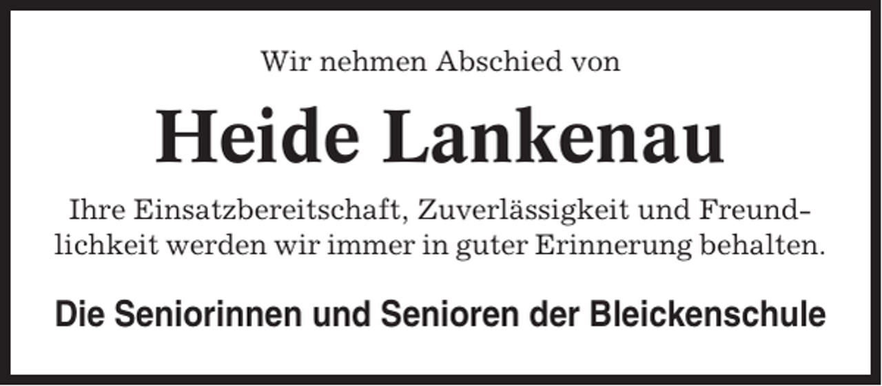 <p>Wir nehmen Abschied von</p><p>Heide Lankenau<br />Ihre Einsatzbereitschaft, Zuverlässigkeit und Freundlichkeit werden wir immer in guter Erinnerung behalten.</p><p>Die Seniorinnen und Senioren der Bleickenschule</p>