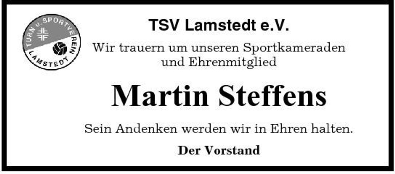 <p>TSV Lamstedt e.V.<br />Wir trauern um unseren Sportkameraden und Ehrenmitglied</p><p>Martin Steffens<br />Sein Andenken werden wir in Ehren halten. Der Vorstand</p>