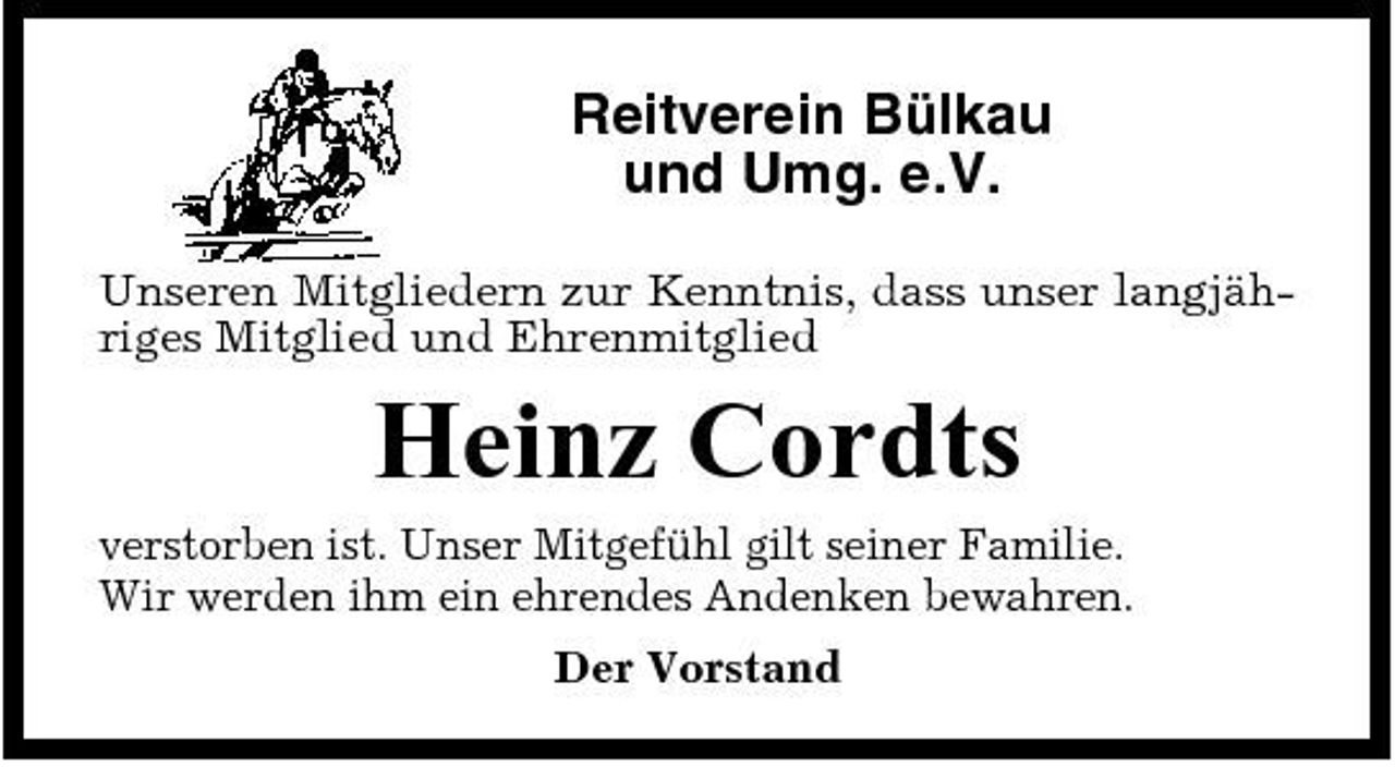 <p>Reitverein Bülkau und Umg. e.V.<br />Unseren Mitgliedern zur Kenntnis, dass unser langjähriges Mitglied und Ehrenmitglied</p><p>Heinz Cordts<br />verstorben ist. Unser Mitgefühl gilt seiner Familie. Wir werden ihm ein ehrendes Andenken bewahren. Der Vorstand</p>